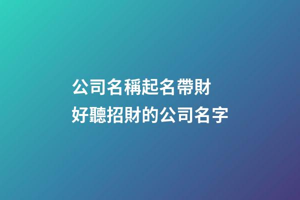 公司名稱起名帶財 好聽招財的公司名字-第1張-公司起名-玄機派